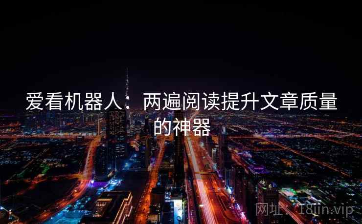 爱看机器人：两遍阅读提升文章质量的神器