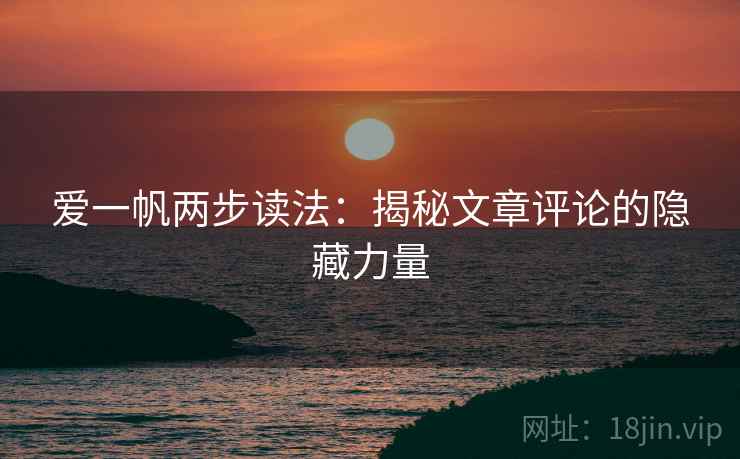 爱一帆两步读法：揭秘文章评论的隐藏力量