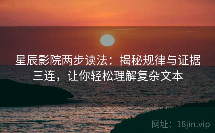 星辰影院两步读法：揭秘规律与证据三连，让你轻松理解复杂文本