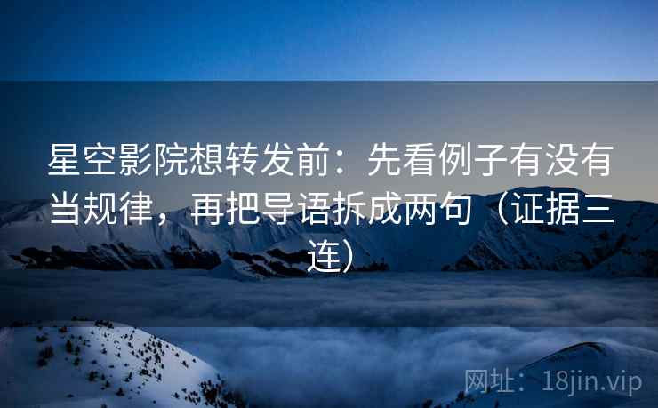 星空影院想转发前：先看例子有没有当规律，再把导语拆成两句（证据三连）