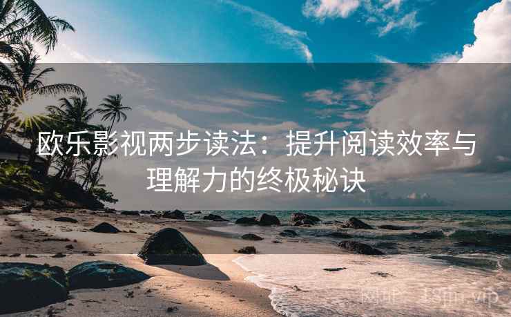 欧乐影视两步读法：提升阅读效率与理解力的终极秘诀