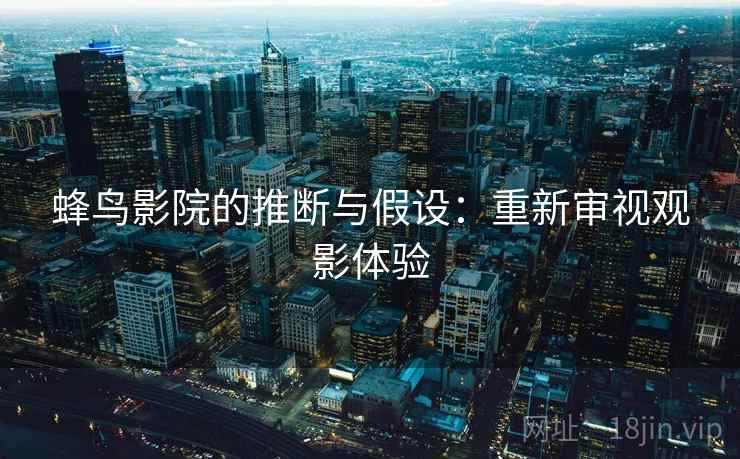 蜂鸟影院的推断与假设：重新审视观影体验