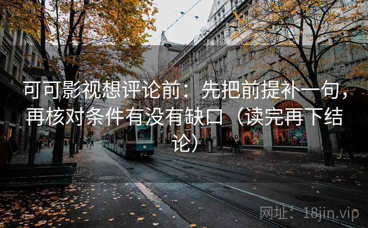 可可影视想评论前：先把前提补一句，再核对条件有没有缺口（读完再下结论）