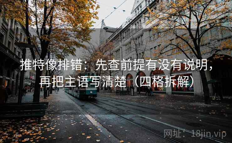 推特像排错：先查前提有没有说明，再把主语写清楚（四格拆解）