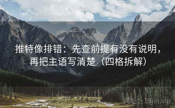 推特像排错：先查前提有没有说明，再把主语写清楚（四格拆解）