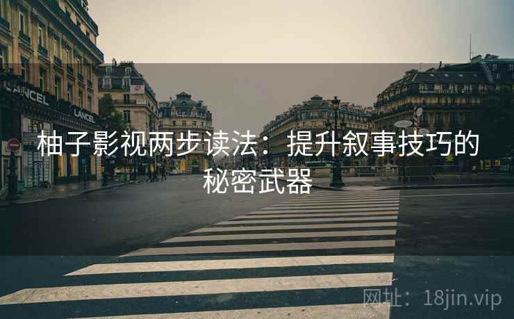 柚子影视两步读法：提升叙事技巧的秘密武器