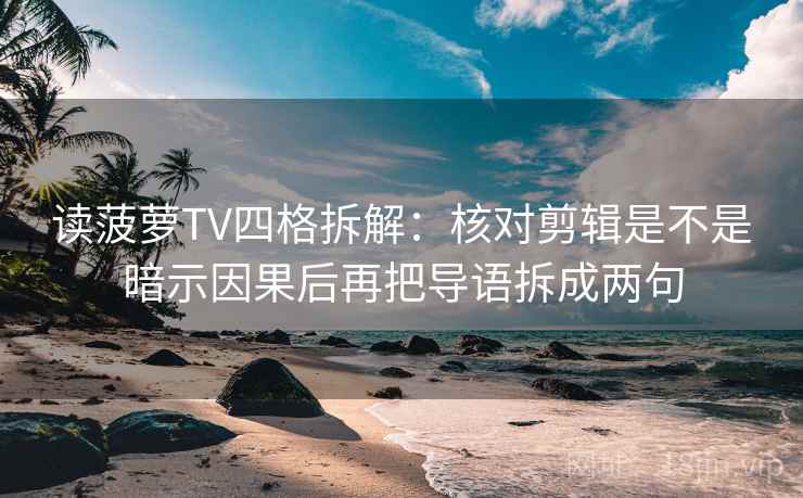 读菠萝TV四格拆解：核对剪辑是不是暗示因果后再把导语拆成两句