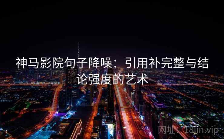 神马影院句子降噪:引用补完整与结论强度的艺术 神马影院句子降噪:引用补完整与结论强度的艺术