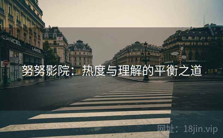 努努影院：热度与理解的平衡之道
