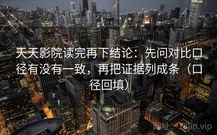 天天影院读完再下结论：先问对比口径有没有一致，再把证据列成条（口径回填）