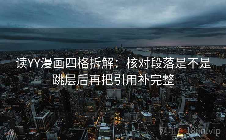 读YY漫画四格拆解:核对段落是不是跳层后再把引用补完整 读YY漫画四格拆解:核对段落是不是跳层后再把引用补完整