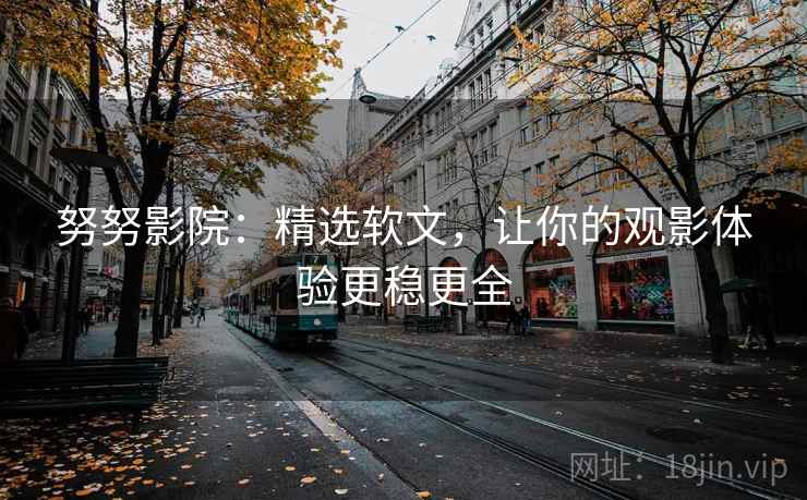 努努影院：精选软文，让你的观影体验更稳更全