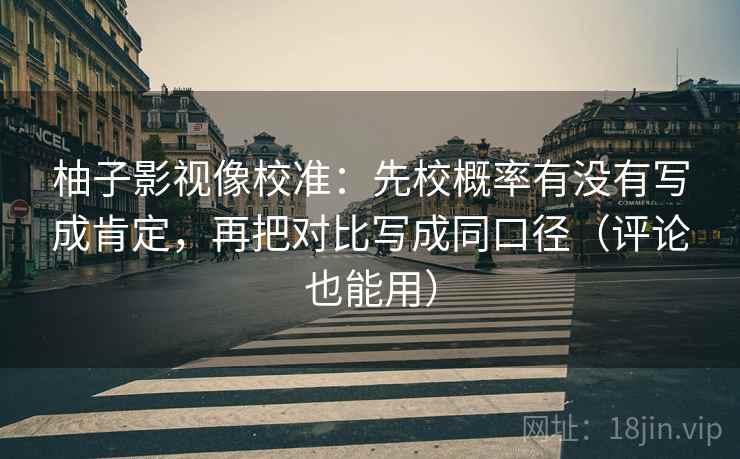 柚子影视像校准：先校概率有没有写成肯定，再把对比写成同口径（评论也能用）