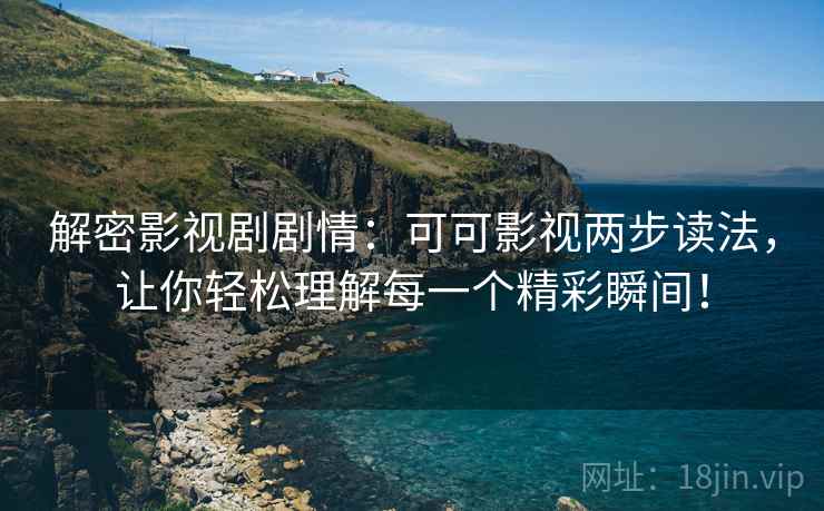 解密影视剧剧情:可可影视两步读法,让你轻松理解每一个精彩瞬间! 解密影视剧剧情:可可影视两步读法,让你轻松理解每一个精彩瞬间!