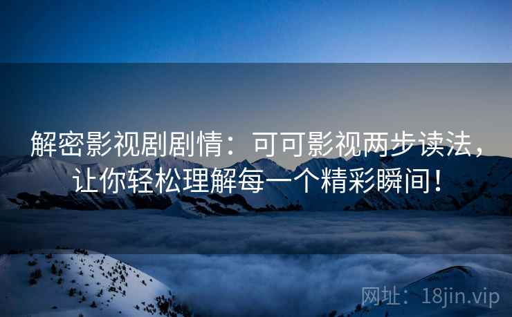 解密影视剧剧情:可可影视两步读法,让你轻松理解每一个精彩瞬间! 解密影视剧剧情:可可影视两步读法,让你轻松理解每一个精彩瞬间!
