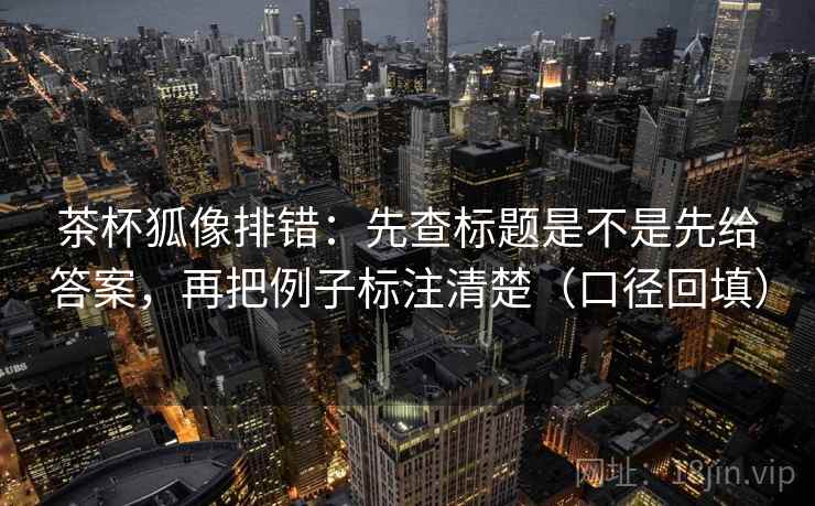 茶杯狐像排错:先查标题是不是先给答案,再把例子标注清楚(口径回填) 茶杯狐像排错:先查标题是不是先给答案,再把例子标注清楚(口径回填)