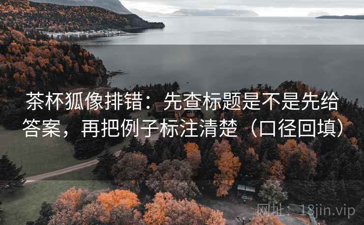 茶杯狐像排错:先查标题是不是先给答案,再把例子标注清楚(口径回填) 茶杯狐像排错:先查标题是不是先给答案,再把例子标注清楚(口径回填)