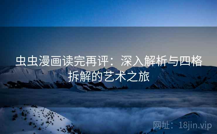 虫虫漫画读完再评:深入解析与四格拆解的艺术之旅 虫虫漫画读完再评:深入解析与四格拆解的艺术之旅