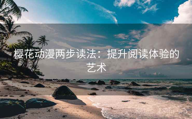 樱花动漫两步读法：提升阅读体验的艺术