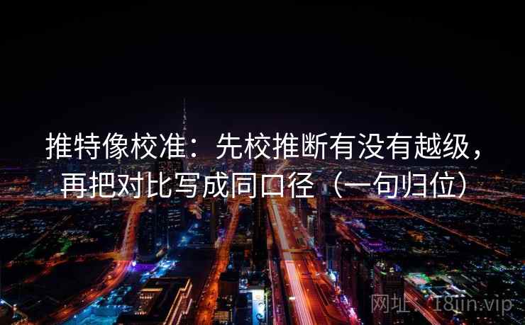 推特像校准:先校推断有没有越级,再把对比写成同口径(一句归位) 推特像校准:先校推断有没有越级,再把对比写成同口径(一句归位)