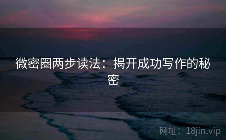 微密圈两步读法:揭开成功写作的秘密 微密圈两步读法:揭开成功写作的秘密