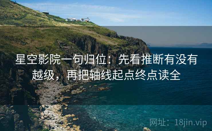 星空影院一句归位:先看推断有没有越级,再把轴线起点终点读全 星空影院一句归位:先看推断有没有越级,再把轴线起点终点读全