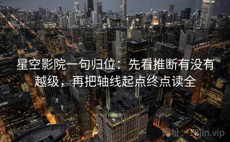 星空影院一句归位:先看推断有没有越级,再把轴线起点终点读全 星空影院一句归位:先看推断有没有越级,再把轴线起点终点读全