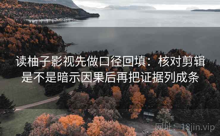 读柚子影视先做口径回填:核对剪辑是不是暗示因果后再把证据列成条 读柚子影视先做口径回填:核对剪辑是不是暗示因果后再把证据列成条